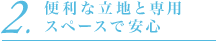 2.便利な立地と専用スペースで安心